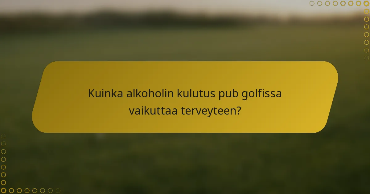 Kuinka alkoholin kulutus pub golfissa vaikuttaa terveyteen?