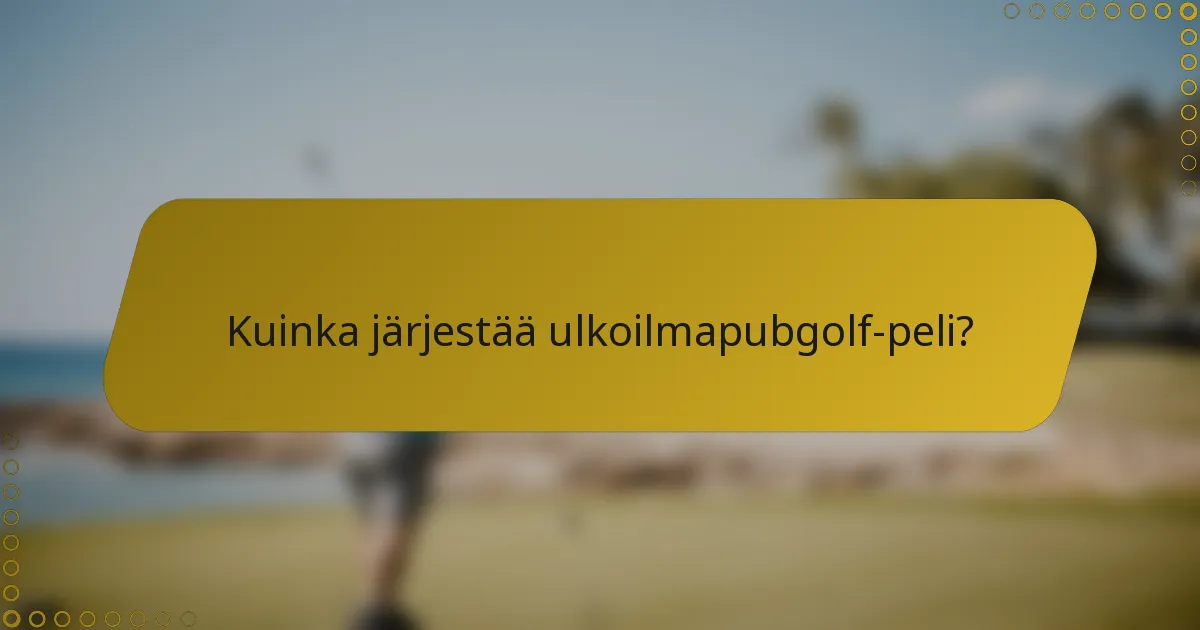 Kuinka järjestää ulkoilmapubgolf-peli?