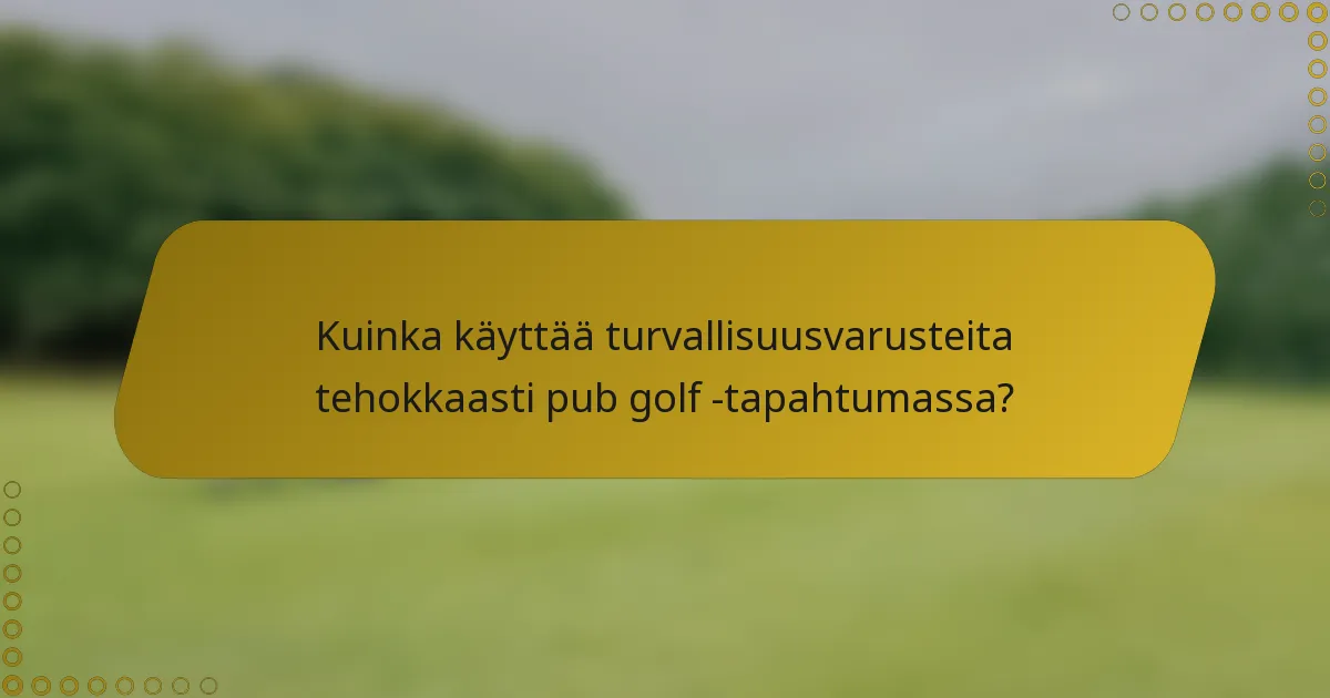 Kuinka käyttää turvallisuusvarusteita tehokkaasti pub golf -tapahtumassa?