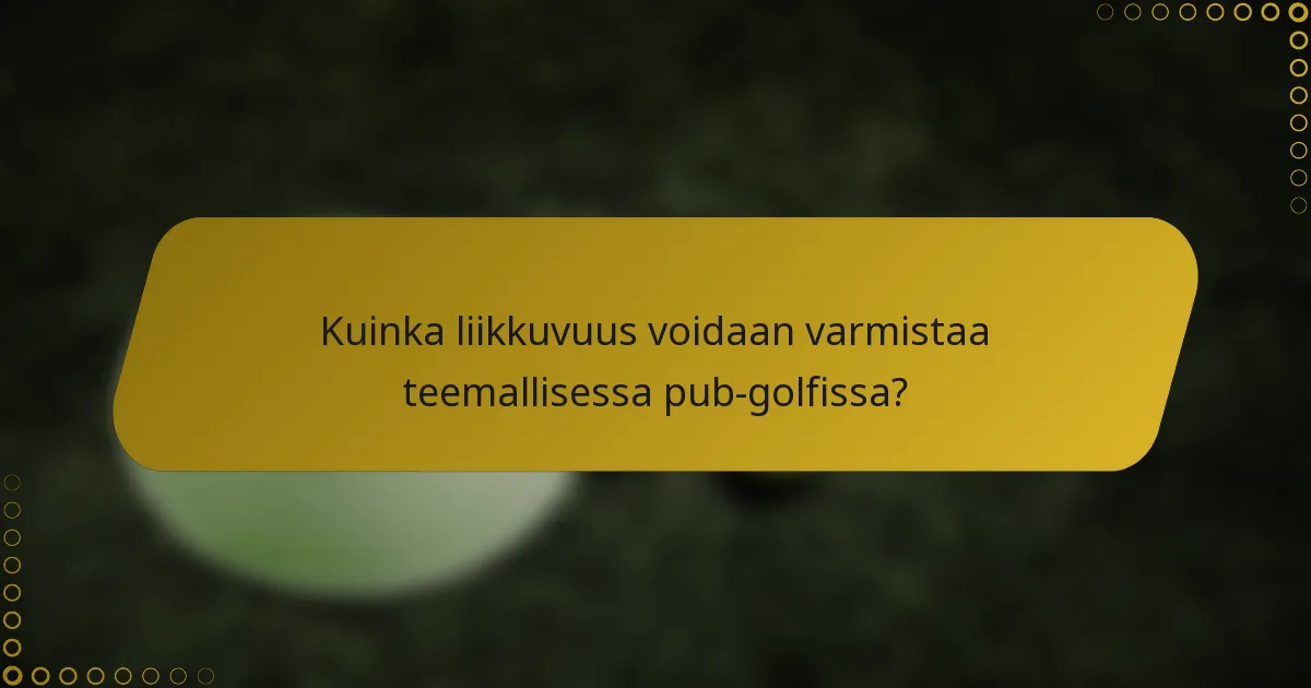 Kuinka liikkuvuus voidaan varmistaa teemallisessa pub-golfissa?