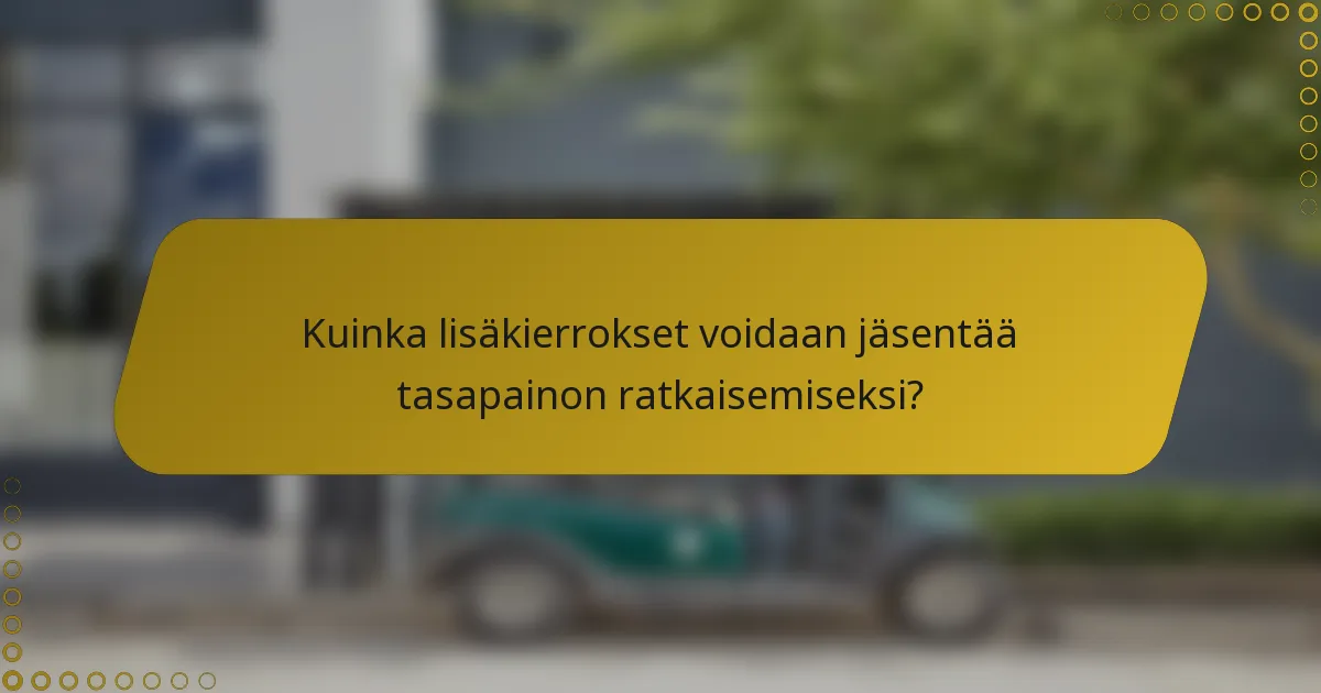 Kuinka lisäkierrokset voidaan jäsentää tasapainon ratkaisemiseksi?