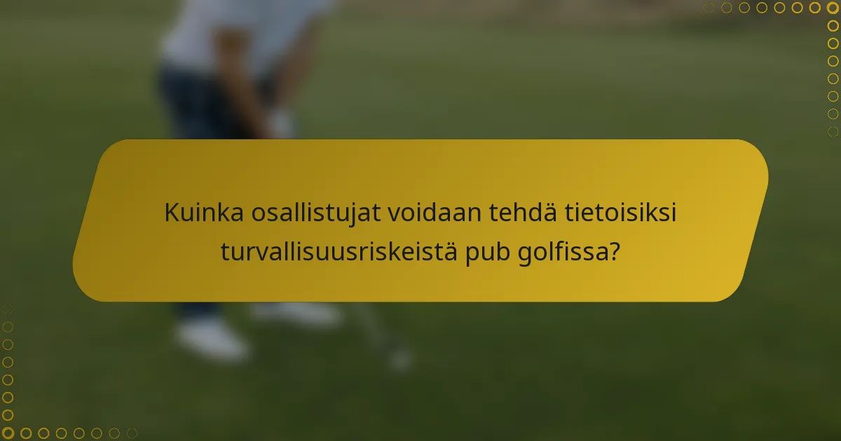 Kuinka osallistujat voidaan tehdä tietoisiksi turvallisuusriskeistä pub golfissa?