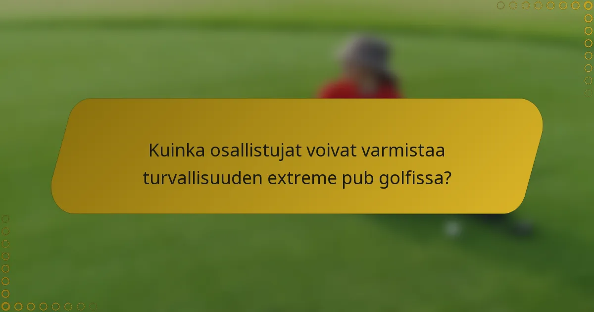 Kuinka osallistujat voivat varmistaa turvallisuuden extreme pub golfissa?
