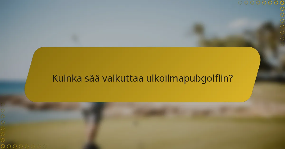 Kuinka sää vaikuttaa ulkoilmapubgolfiin?