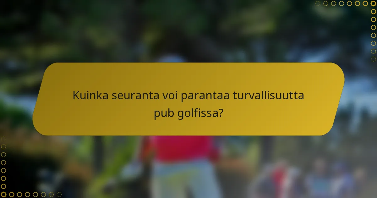 Kuinka seuranta voi parantaa turvallisuutta pub golfissa?