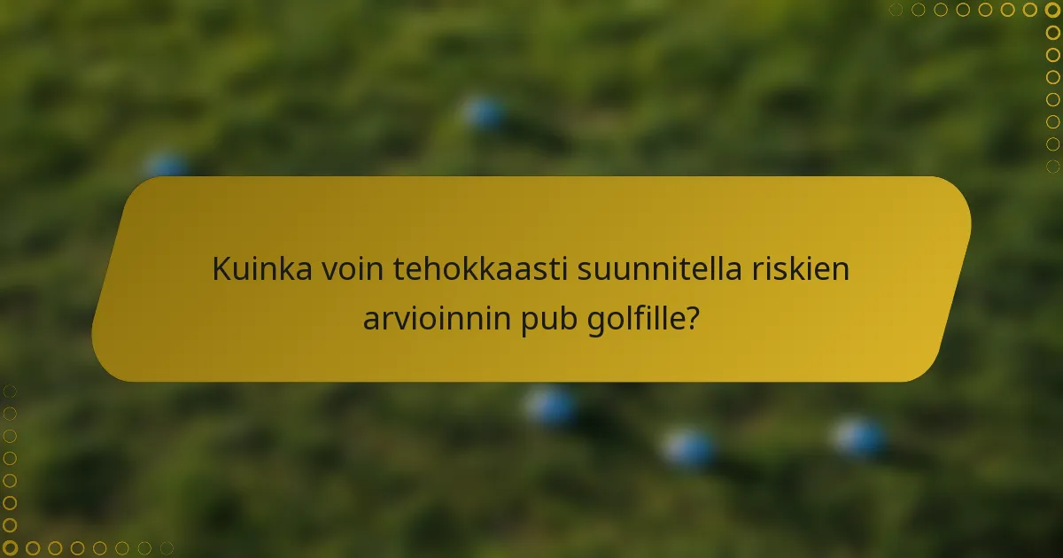Kuinka voin tehokkaasti suunnitella riskien arvioinnin pub golfille?