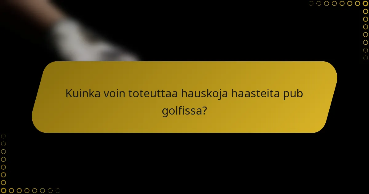 Kuinka voin toteuttaa hauskoja haasteita pub golfissa?