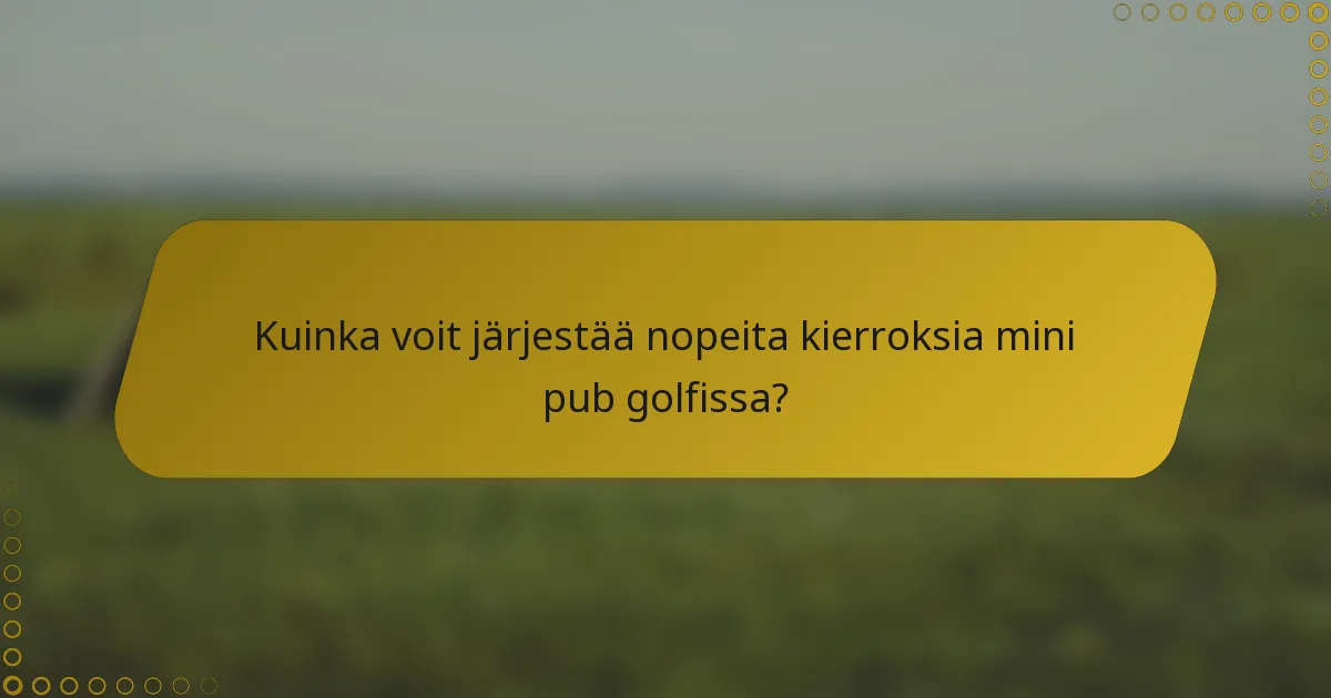 Kuinka voit järjestää nopeita kierroksia mini pub golfissa?