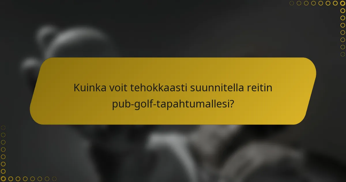 Kuinka voit tehokkaasti suunnitella reitin pub-golf-tapahtumallesi?