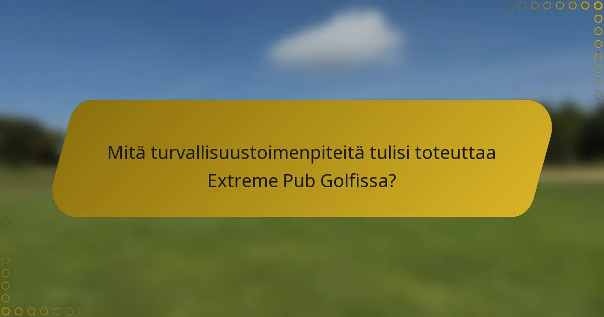 Mitä turvallisuustoimenpiteitä tulisi toteuttaa Extreme Pub Golfissa?