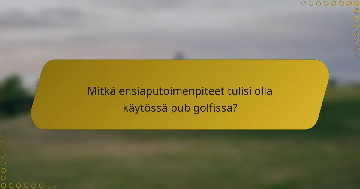 Mitkä ensiaputoimenpiteet tulisi olla käytössä pub golfissa?