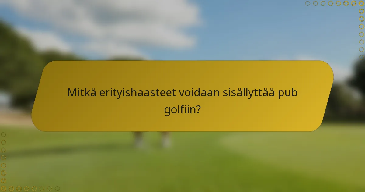 Mitkä erityishaasteet voidaan sisällyttää pub golfiin?
