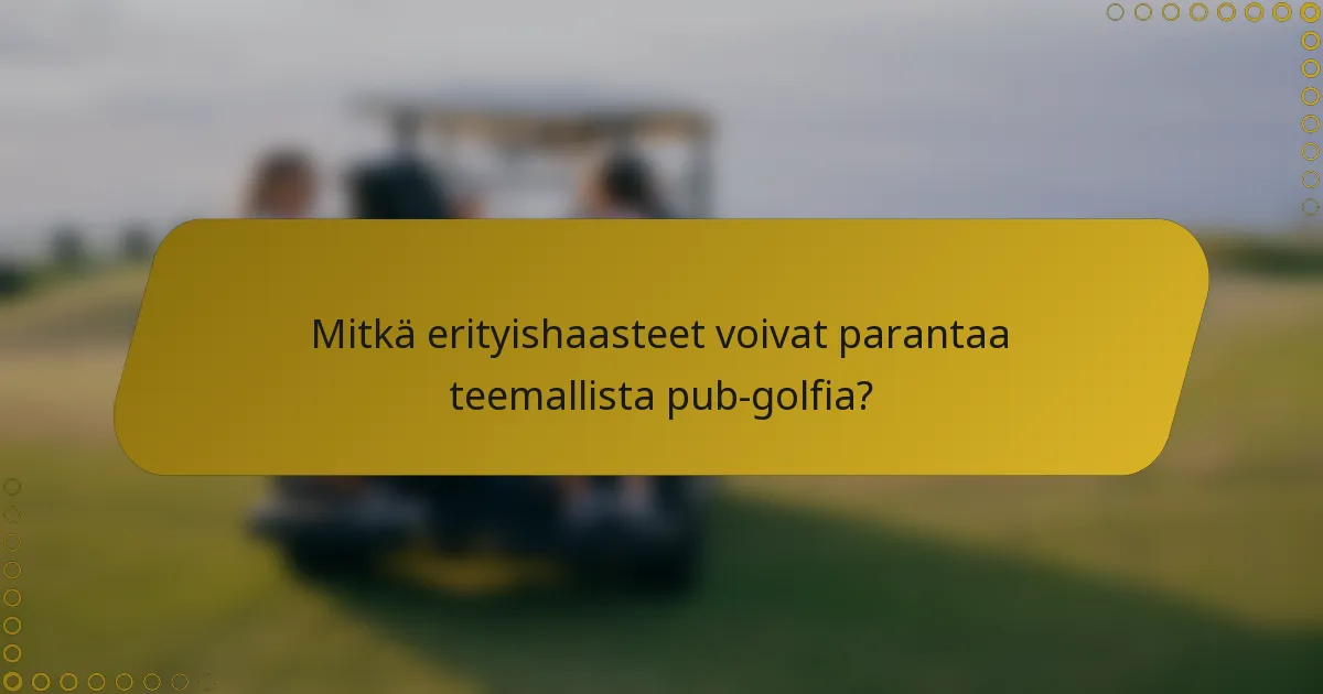Mitkä erityishaasteet voivat parantaa teemallista pub-golfia?