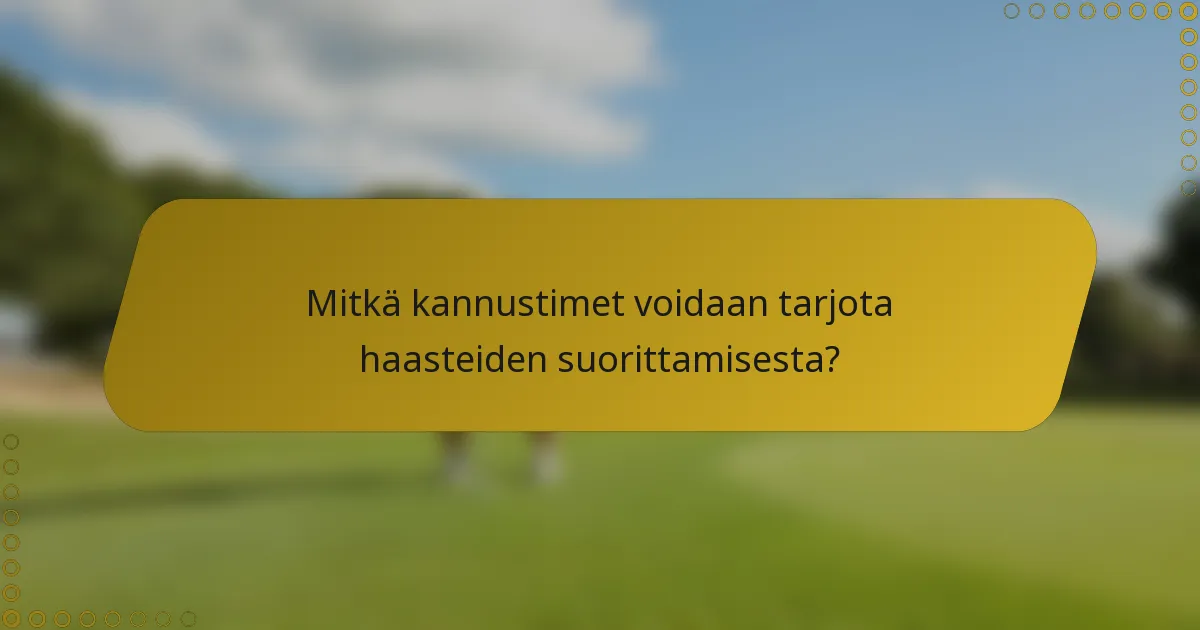 Mitkä kannustimet voidaan tarjota haasteiden suorittamisesta?