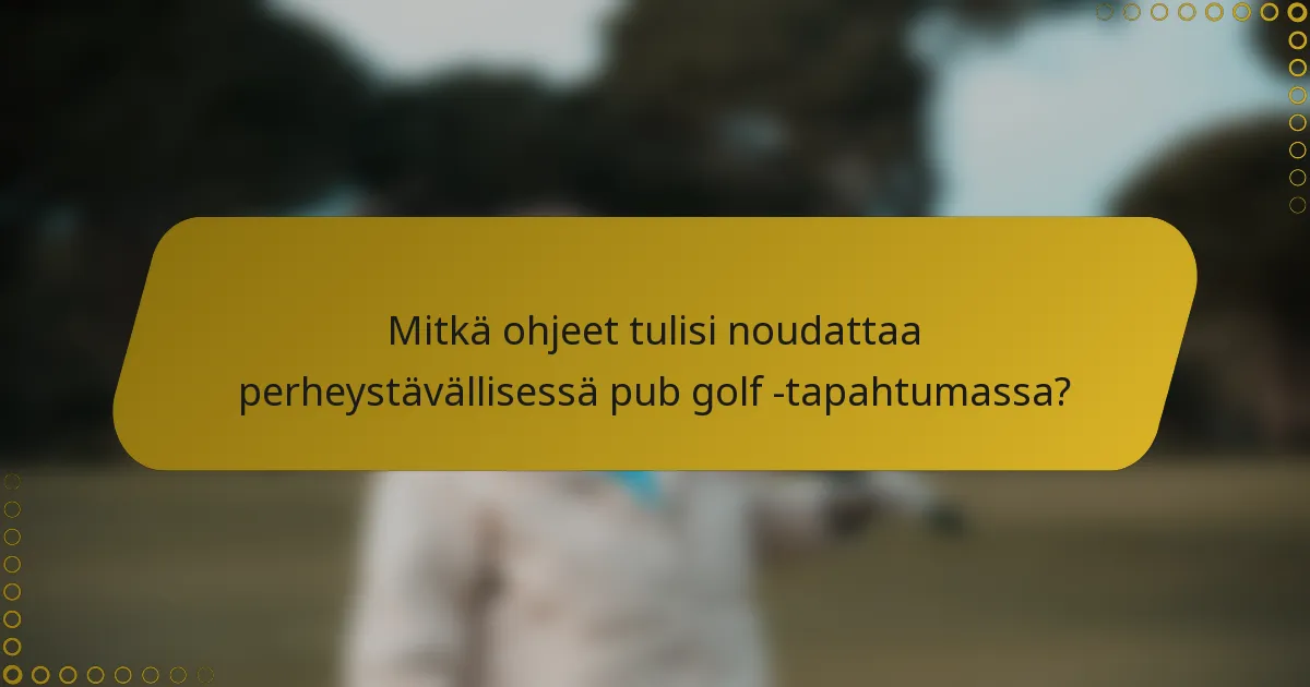 Mitkä ohjeet tulisi noudattaa perheystävällisessä pub golf -tapahtumassa?