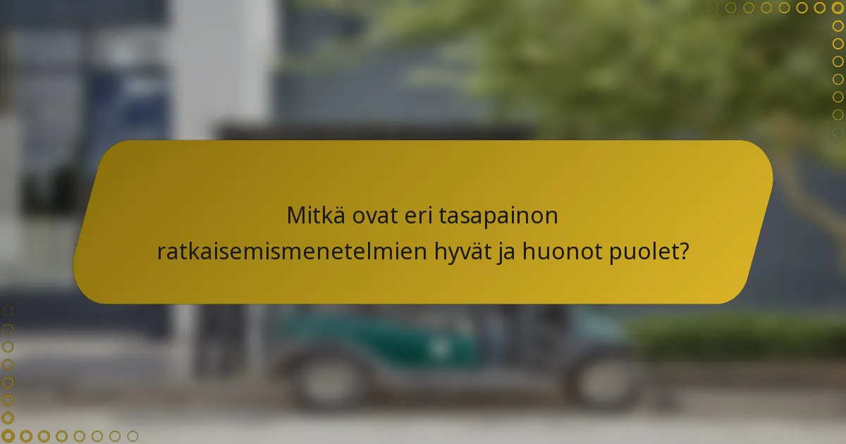 Mitkä ovat eri tasapainon ratkaisemismenetelmien hyvät ja huonot puolet?
