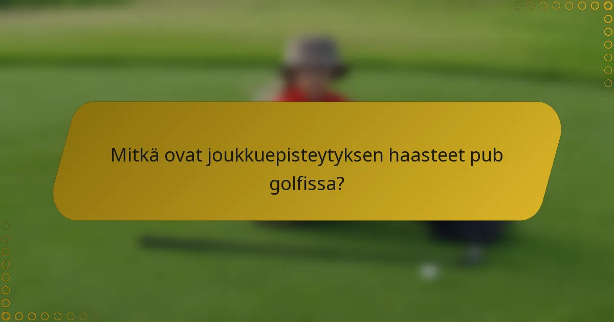 Mitkä ovat joukkuepisteytyksen haasteet pub golfissa?