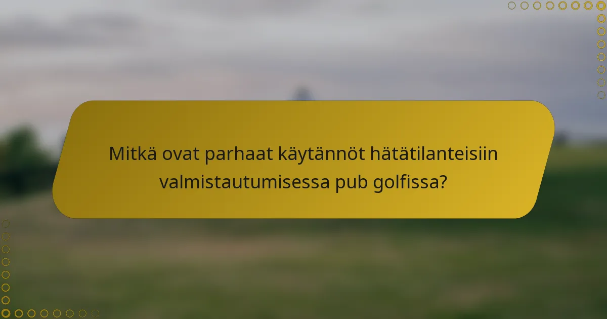 Mitkä ovat parhaat käytännöt hätätilanteisiin valmistautumisessa pub golfissa?
