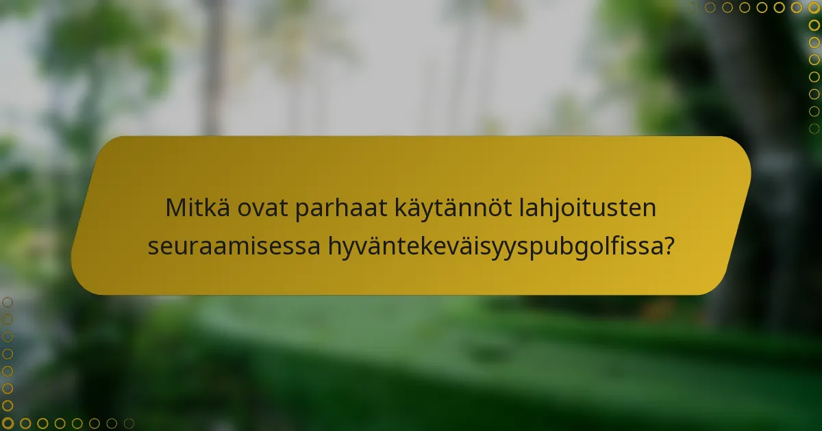 Mitkä ovat parhaat käytännöt lahjoitusten seuraamisessa hyväntekeväisyyspubgolfissa?