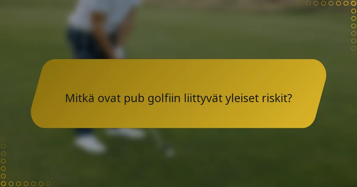 Mitkä ovat pub golfiin liittyvät yleiset riskit?
