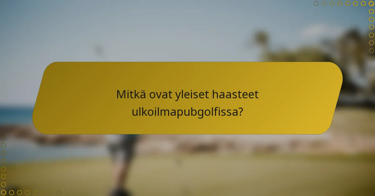 Mitkä ovat yleiset haasteet ulkoilmapubgolfissa?