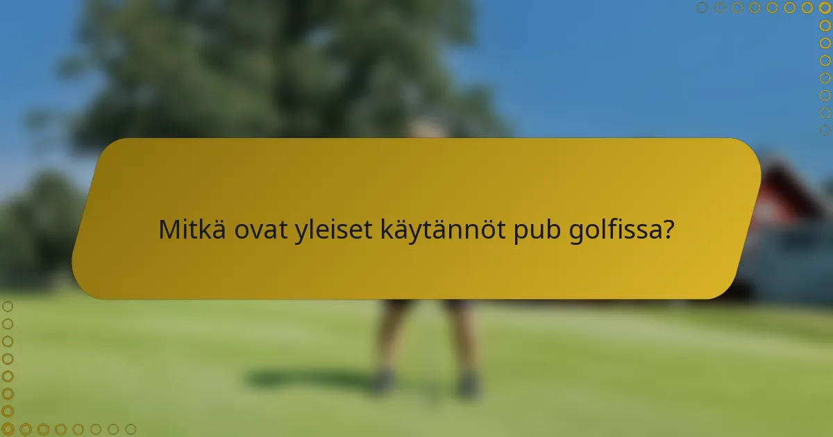Mitkä ovat yleiset käytännöt pub golfissa?