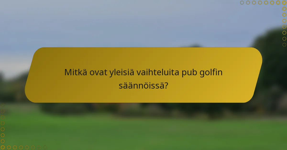 Mitkä ovat yleisiä vaihteluita pub golfin säännöissä?