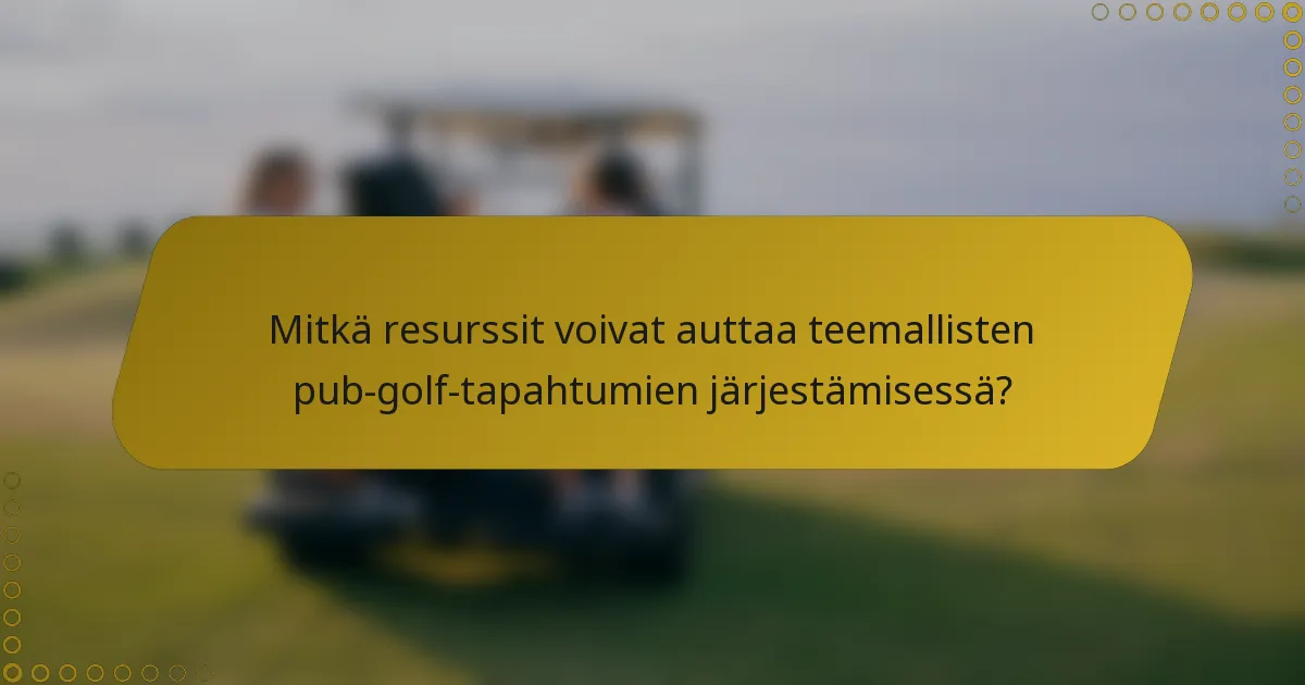 Mitkä resurssit voivat auttaa teemallisten pub-golf-tapahtumien järjestämisessä?