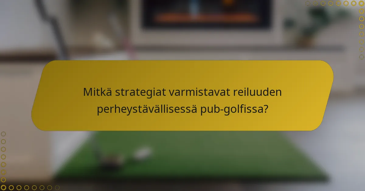 Mitkä strategiat varmistavat reiluuden perheystävällisessä pub-golfissa?