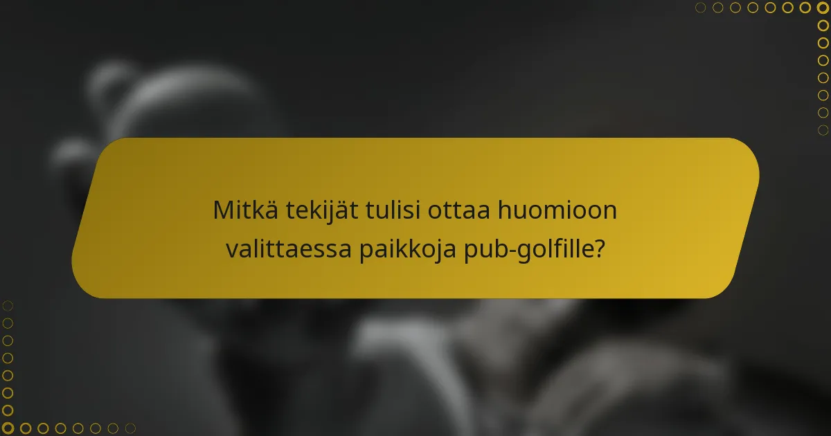 Mitkä tekijät tulisi ottaa huomioon valittaessa paikkoja pub-golfille?