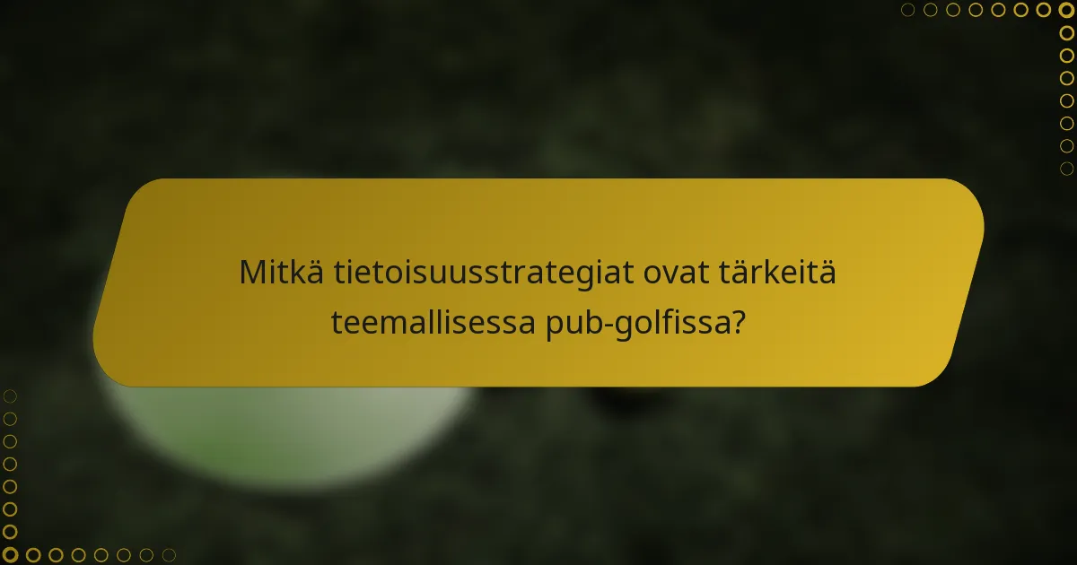 Mitkä tietoisuusstrategiat ovat tärkeitä teemallisessa pub-golfissa?