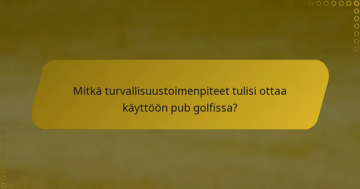 Mitkä turvallisuustoimenpiteet tulisi ottaa käyttöön pub golfissa?