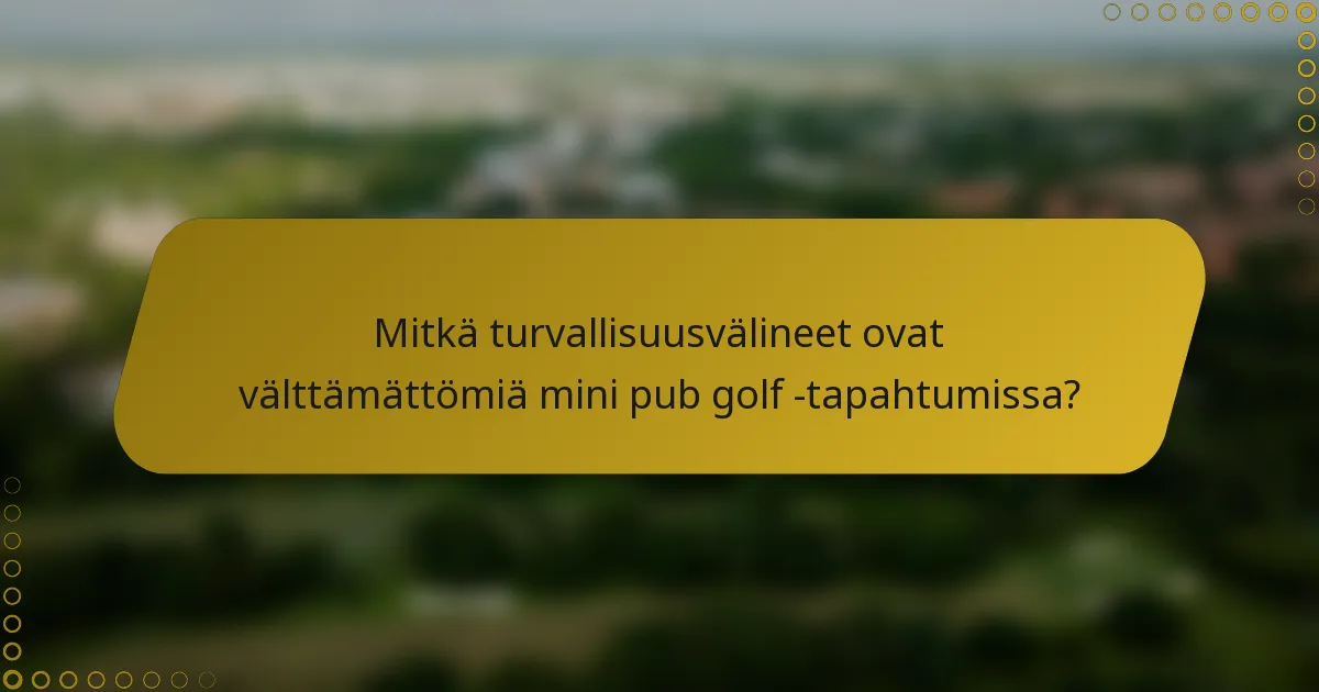 Mitkä turvallisuusvälineet ovat välttämättömiä mini pub golf -tapahtumissa?