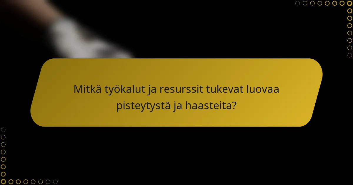 Mitkä työkalut ja resurssit tukevat luovaa pisteytystä ja haasteita?