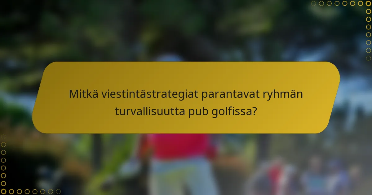 Mitkä viestintästrategiat parantavat ryhmän turvallisuutta pub golfissa?